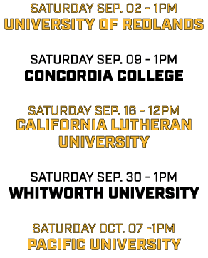 saturday sep. 02 1pm university of redlands saturday sep. 09 1pm concordia college saturday sep. 16 12pm california l...