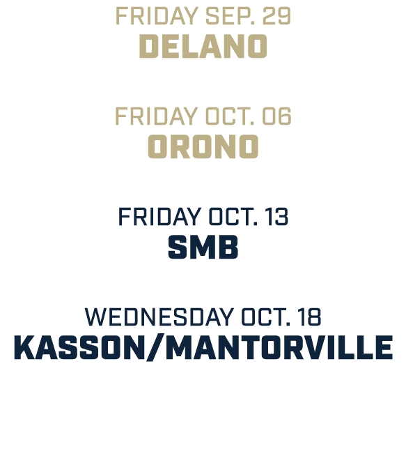friday sep. 29 delano friday oct. 06 orono friday oct. 13 smb wednesday oct. 18 kasson/mantorville