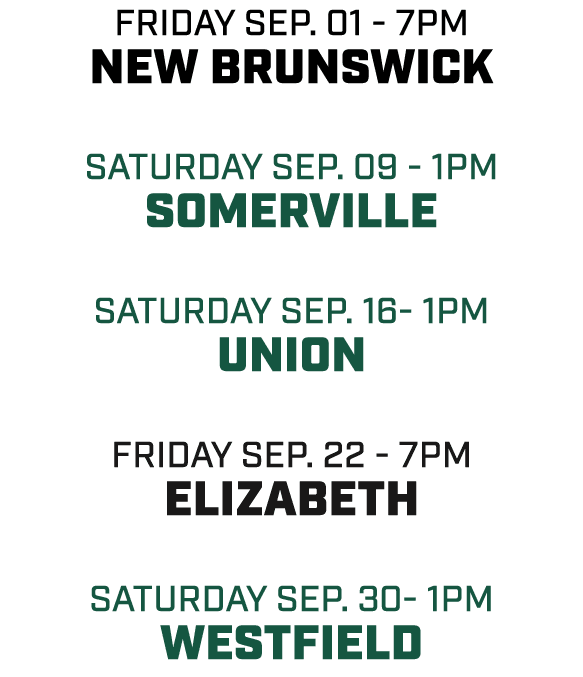 friday Sep. 01 7pm New Brunswick Saturday sep. 09 1pm Somerville Saturday sep. 16 1pm union friday sep. 22 7pm Elizab...