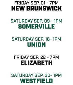 friday Sep. 01 7pm New Brunswick Saturday sep. 09 1pm Somerville Saturday sep. 16 1pm union friday sep. 22 7pm Elizab...