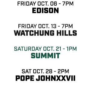 friday oct. 06 7pm edison friday oct. 13 7pm watchung hills Saturday oct. 21 1pm summit sat oct. 28 2pm pope johnxxvii 