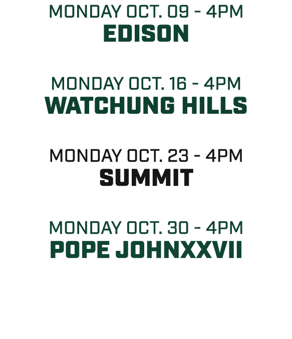 MONDAY oct. 09 4pm edison MONDAY oct. 16 4pm watchung hills MONday oct. 23 4pm summit MONDAY oct. 30 4pm pope johnxxvii 