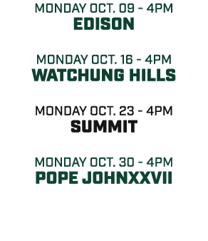 MONDAY oct. 09 4pm edison MONDAY oct. 16 4pm watchung hills MONday oct. 23 4pm summit MONDAY oct. 30 4pm pope johnxxvii 