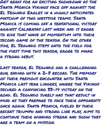 Get ready for an exciting showdown as the Santa Monica Vikings face off against the El Segundo Eagles in a highly ant...