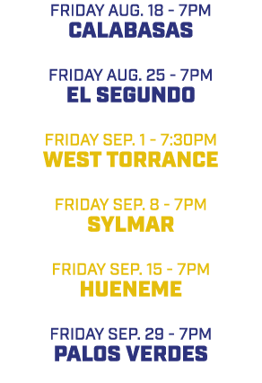 friday aug. 18 7pm Calabasas friday aug. 25 7pm El Segundo friday sep. 1 7:30pm West Torrance friday sep. 8 7pm Sylma...