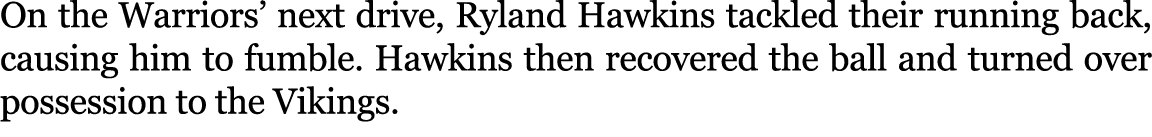 On the Warriors’ next drive, Ryland Hawkins tackled their running back, causing him to fumble. Hawkins then recovered...