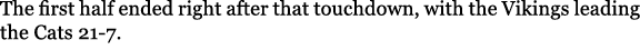 The first half ended right after that touchdown, with the Vikings leading the Cats 21 7.