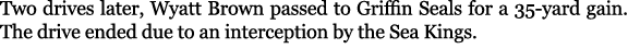 Two drives later, Wyatt Brown passed to Griffin Seals for a 35 yard gain. The drive ended due to an interception by t...