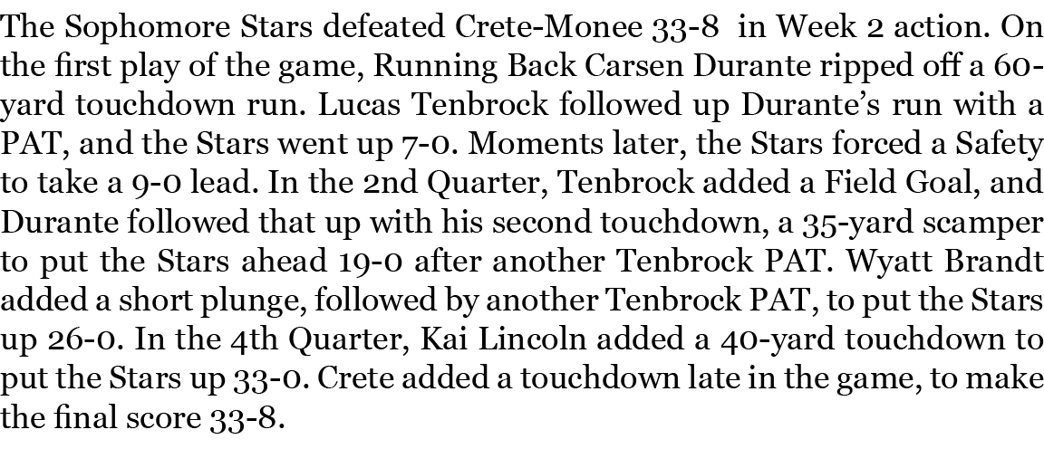 The Sophomore Stars defeated Crete Monee 33 8 in Week 2 action. On the first play of the game, Running Back Carsen Du...