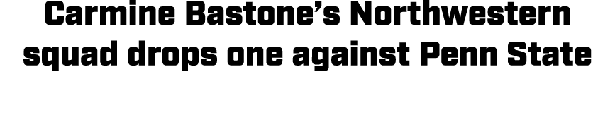 Carmine Bastone’s Northwestern squad drops one against Penn State