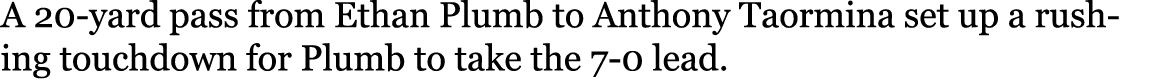 A 20 yard pass from Ethan Plumb to Anthony Taormina set up a rushing touchdown for Plumb to take the 7 0 lead. 