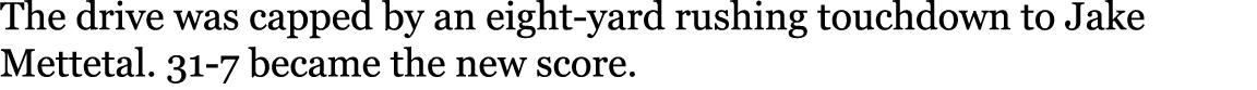 The drive was capped by an eight yard rushing touchdown to Jake Mettetal. 31 7 became the new score. 