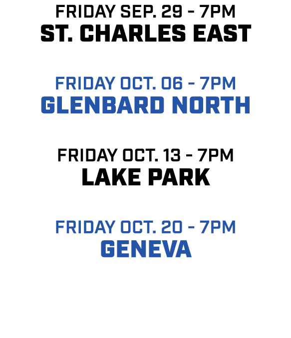 friday sep. 29 7pm ST. Charles East friday oct. 06 7pm glenbard north friday oct. 13 7pm lake park friday oct. 20 7pm...