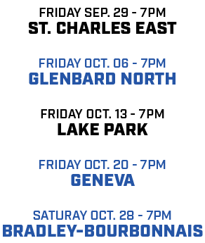 friday sep. 29 7pm ST. Charles East friday oct. 06 7pm glenbard north friday oct. 13 7pm lake park friday oct. 20 7pm...