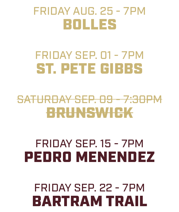 friday aug. 25 7pm bolles friday sep. 01 7pm st. pete gibbs saturday sep. 09 7:30pm brunswick friday sep. 15 7pm pedr...