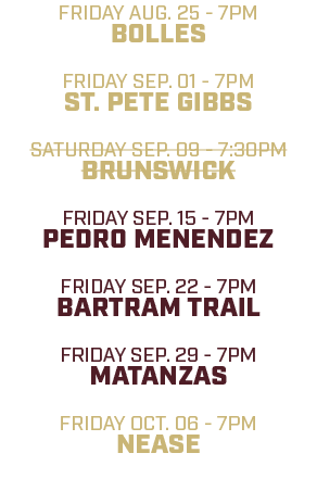 friday aug. 25 7pm bolles friday sep. 01 7pm st. pete gibbs saturday sep. 09 7:30pm brunswick friday sep. 15 7pm pedr...