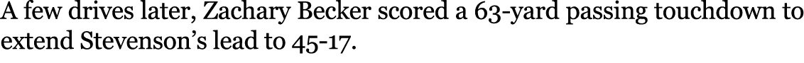 A few drives later, Zachary Becker scored a 63 yard passing touchdown to extend Stevenson’s lead to 45 17. 