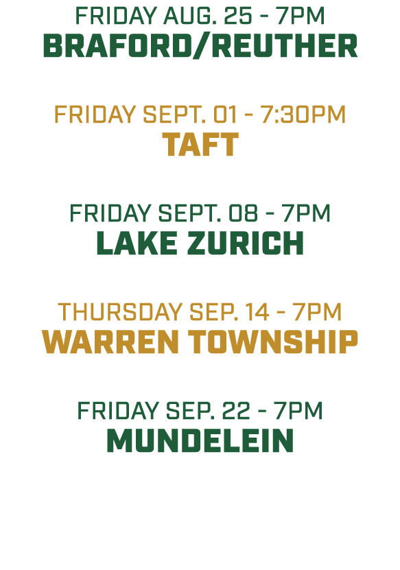 friday aug. 25 7pm BRAFORD/REUTHER friday sept. 01 7:30pm TAFT friday SEPT. 08 7pm Lake zurich THURSDAY sep. 14 7pm W...