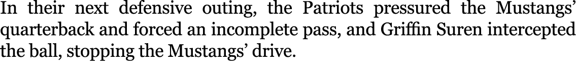 In their next defensive outing, the Patriots pressured the Mustangs’ quarterback and forced an incomplete pass, and G...