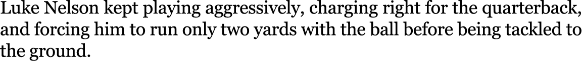 Luke Nelson kept playing aggressively, charging right for the quarterback, and forcing him to run only two yards with...