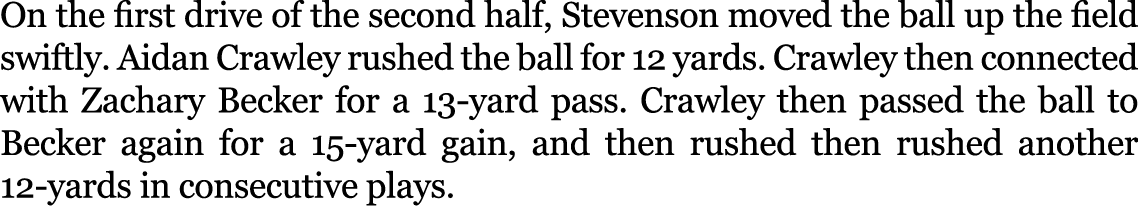 On the first drive of the second half, Stevenson moved the ball up the field swiftly. Aidan Crawley rushed the ball f...