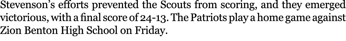 Stevenson’s efforts prevented the Scouts from scoring, and they emerged victorious, with a final score of 24 13. The ...