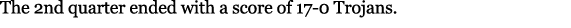 The 2nd quarter ended with a score of 17 0 Trojans. 