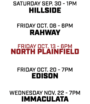 Saturday sep. 30 1pm hillside friday oct. 06 6pm Rahway friday oct. 13 6pm north plainfield friday oct. 20 7pm Edison...