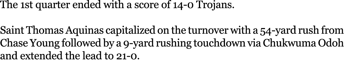 The 1st quarter ended with a score of 14 0 Trojans. Saint Thomas Aquinas capitalized on the turnover with a 54 yard r...