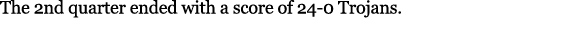 The 2nd quarter ended with a score of 24 0 Trojans.