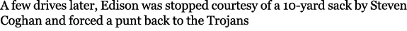 A few drives later, Edison was stopped courtesy of a 10 yard sack by Steven Coghan and forced a punt back to the Trojans