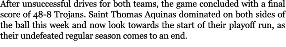 After unsuccessful drives for both teams, the game concluded with a final score of 48 8 Trojans. Saint Thomas Aquinas...