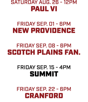 Saturday aug. 26 12pm Paul VI friday sep. 01 6pm new providence friday sep. 08 6pm scotch plains fan. friday sep. 15 ...