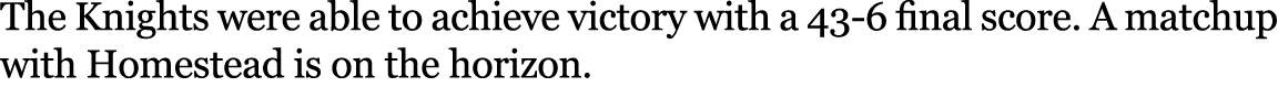 The Knights were able to achieve victory with a 43 6 final score. A matchup with Homestead is on the horizon.