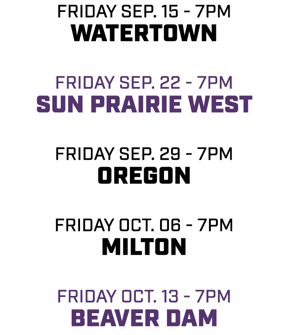 friday sep. 15 - 7pm watertown friday sep. 22 - 7pm Sun Prairie west friday sep. 29 - 7pm oregon friday oct. 06 - 7pm...
