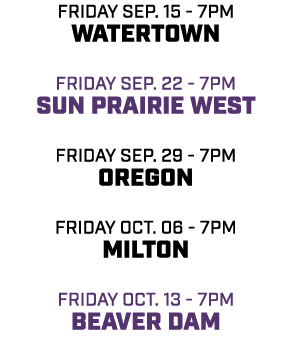 friday sep. 15 - 7pm watertown friday sep. 22 - 7pm Sun Prairie west friday sep. 29 - 7pm oregon friday oct. 06 - 7pm...