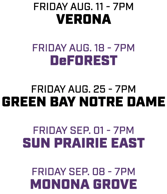 friday aug. 11 - 7pm verona friday aug. 18 - 7pm deforest friday aug. 25 - 7pm green bay notre dame friday sep. 01 - ...