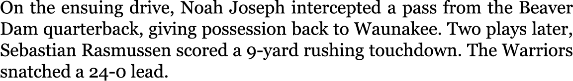 On the ensuing drive, Noah Joseph intercepted a pass from the Beaver Dam quarterback, giving possession back to Wauna...