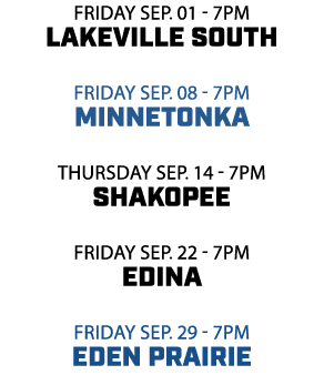 friday sep. 01 7pm lakeville south friday sep. 08 7pm minnetonka thursday sep. 14 7pm shakopee friday sep. 22 7pm edi...