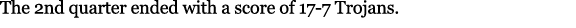 The 2nd quarter ended with a score of 17 7 Trojans.