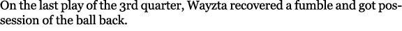 On the last play of the 3rd quarter, Wayzta recovered a fumble and got possession of the ball back.