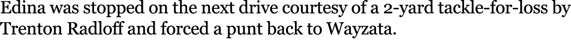 Edina was stopped on the next drive courtesy of a 2 yard tackle for loss by Trenton Radloff and forced a punt back to...