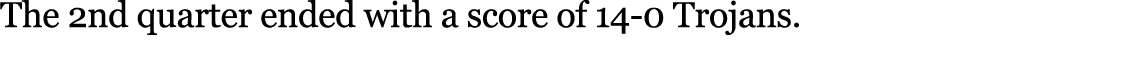 The 2nd quarter ended with a score of 14 0 Trojans.