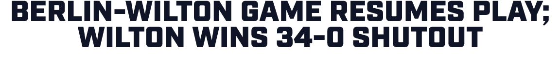 Berlin Wilton game resumes play; Wilton wins 34 0 shutout