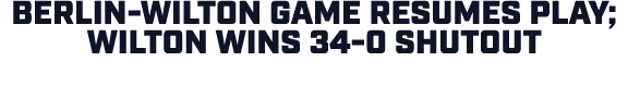 Berlin Wilton game resumes play; Wilton wins 34 0 shutout