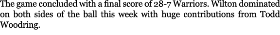 The game concluded with a final score of 28 7 Warriors. Wilton dominated on both sides of the ball this week with hug...