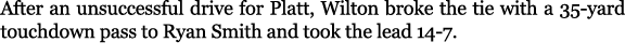 After an unsuccessful drive for Platt, Wilton broke the tie with a 35 yard touchdown pass to Ryan Smith and took the ...