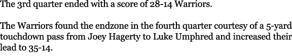 The 3rd quarter ended with a score of 28 14 Warriors. The Warriors found the endzone in the fourth quarter courtesy o...