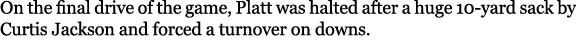 On the final drive of the game, Platt was halted after a huge 10 yard sack by Curtis Jackson and forced a turnover on...