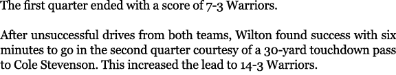 The first quarter ended with a score of 7 3 Warriors. After unsuccessful drives from both teams, Wilton found success...